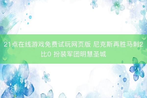 21点在线游戏免费试玩网页版 尼克斯再胜马刺2比0 扮装军团明慧圣城