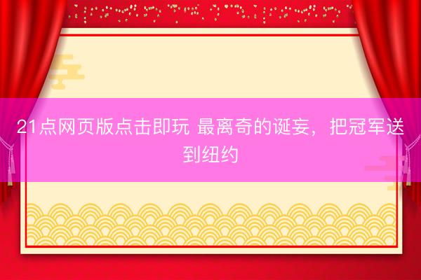 21点网页版点击即玩 最离奇的诞妄，把冠军送到纽约