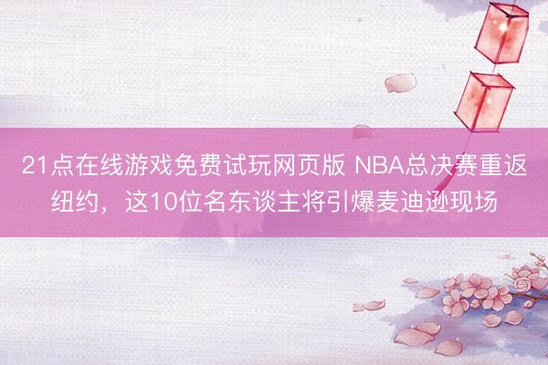 21点在线游戏免费试玩网页版 NBA总决赛重返纽约，这10位名东谈主将引爆麦迪逊现场