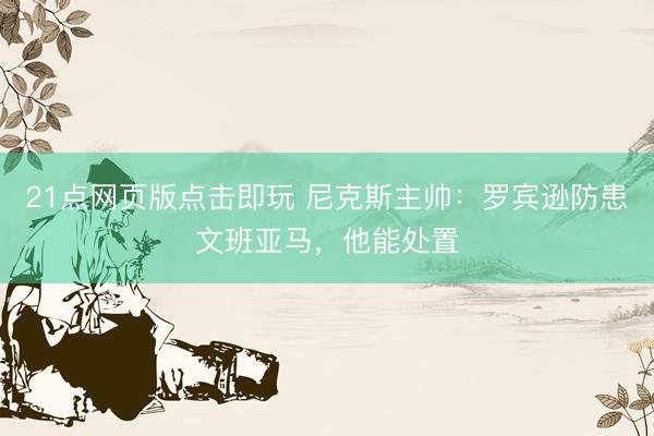 21点网页版点击即玩 尼克斯主帅：罗宾逊防患文班亚马，他能处置