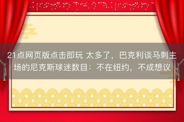21点网页版点击即玩 太多了,巴克利谈马刺主场的尼克斯球迷数目:不在纽约,不成想议
