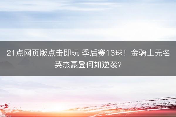21点网页版点击即玩 季后赛13球！金骑士无名英杰豪登何如逆袭？