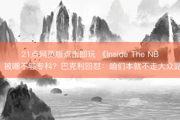 21点网页版点击即玩 《Inside The NBA》被嘲不够专科？巴克利回怼：咱们本就不走大众路子