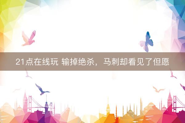 21点在线玩 输掉绝杀，马刺却看见了但愿