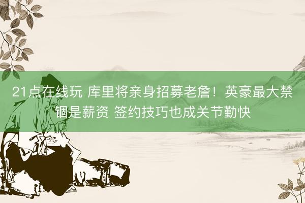21点在线玩 库里将亲身招募老詹！英豪最大禁锢是薪资 签约技巧也成关节勤快