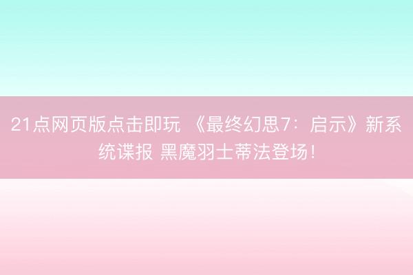 21点网页版点击即玩 《最终幻思7：启示》新系统谍报 黑魔羽士蒂法登场！