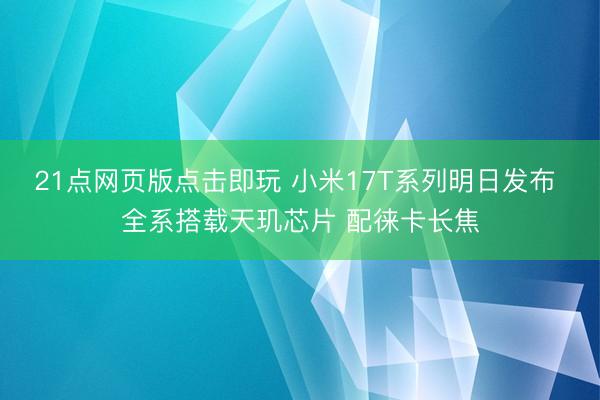 21点网页版点击即玩 小米17T系列明日发布 全系搭载天玑芯片 配徕卡长焦