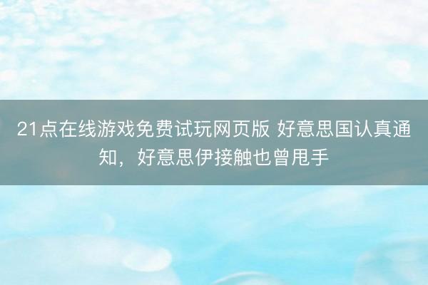 21点在线游戏免费试玩网页版 好意思国认真通知,好意思伊接触也曾甩手