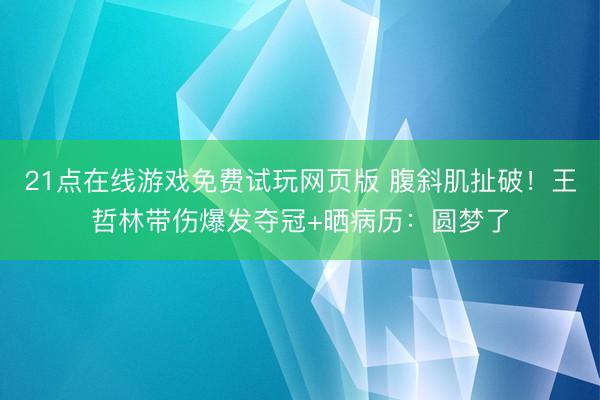 21点在线游戏免费试玩网页版 腹斜肌扯破！王哲林带伤爆发夺冠+晒病历：圆梦了