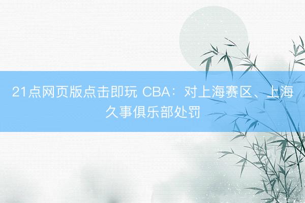 21点网页版点击即玩 CBA：对上海赛区、上海久事俱乐部处罚