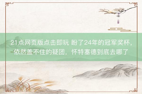 21点网页版点击即玩 盼了24年的冠军奖杯,依然盖不住的疑团,怀特塞德到底去哪了