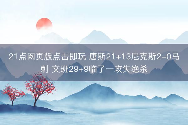 21点网页版点击即玩 唐斯21+13尼克斯2-0马刺 文班29+9临了一攻失绝杀