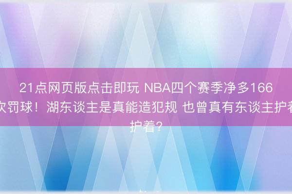 21点网页版点击即玩 NBA四个赛季净多1662次罚球!湖东谈主是真能造犯规 也曾真有东谈主护着?