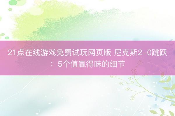 21点在线游戏免费试玩网页版 尼克斯2-0跳跃：5个值赢得味的细节