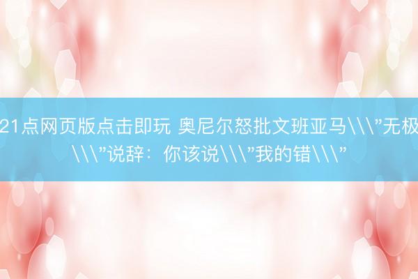 21点网页版点击即玩 奥尼尔怒批文班亚马\