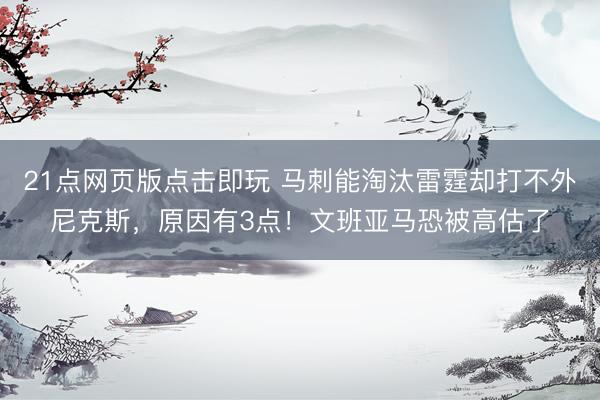 21点网页版点击即玩 马刺能淘汰雷霆却打不外尼克斯，原因有3点！文班亚马恐被高估了