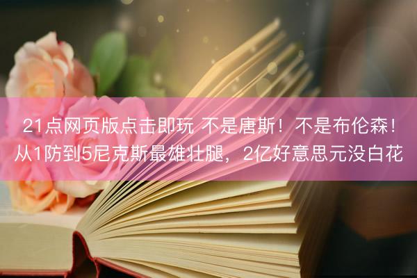 21点网页版点击即玩 不是唐斯!不是布伦森!从1防到5尼克斯最雄壮腿,2亿好意思元没白花