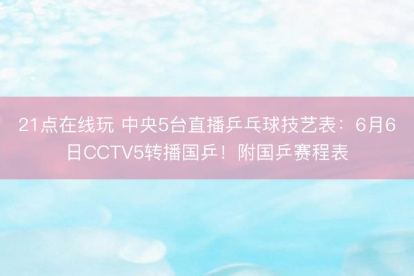 21点在线玩 中央5台直播乒乓球技艺表：6月6日CCTV5转播国乒！附国乒赛程表