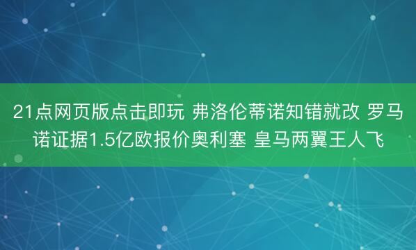 21点网页版点击即玩 弗洛伦蒂诺知错就改 罗马诺证据1.5亿欧报价奥利塞 皇马两翼王人飞