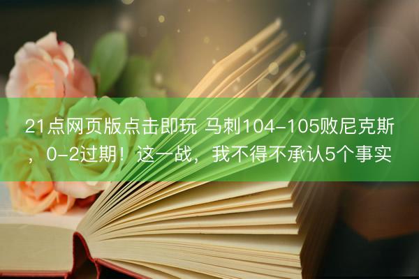 21点网页版点击即玩 马刺104-105败尼克斯,0-2过期!这一战,我不得不承认5个事实