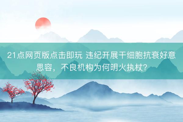 21点网页版点击即玩 违纪开展干细胞抗衰好意思容，不良机构为何明火执杖？