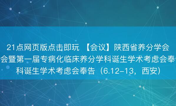 21点网页版点击即玩 【会议】陕西省养分学会养分代谢分会诞生大会暨第一届专病化临床养分学科诞生学术考虑会奉告（6.12-13，西安）