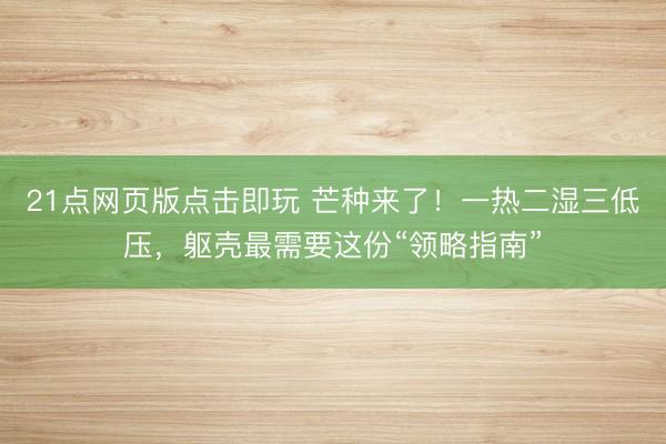 21点网页版点击即玩 芒种来了！一热二湿三低压，<a href=
