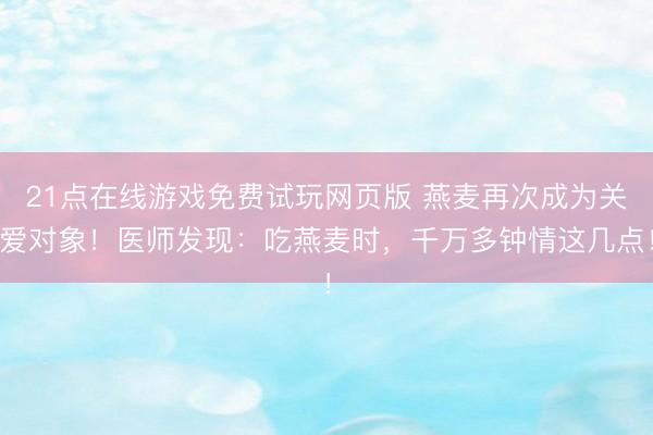 21点在线游戏免费试玩网页版 燕麦再次成为关爱对象！医师发现：吃燕麦时，千万多钟情这几点！