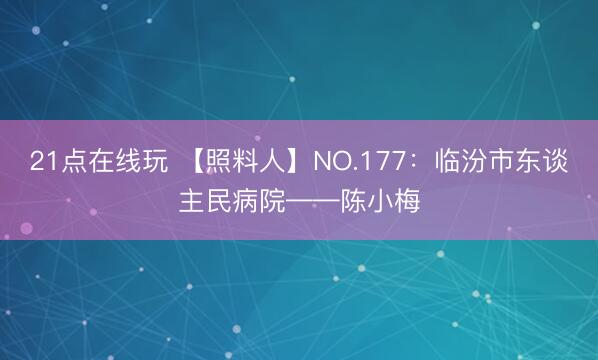 21点在线玩 【照料人】NO.177：临汾市东谈主民病院——陈小梅