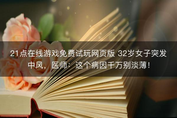 21点在线游戏免费试玩网页版 32岁女子突发中风，医师：这个病因千万别淡薄！