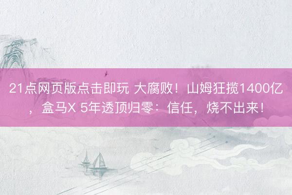 21点网页版点击即玩 大腐败！山姆狂揽1400亿，盒马X 5年透顶归零：信任，烧不出来！