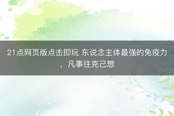 21点网页版点击即玩 东说念主体最强的免疫力，凡事往克己想