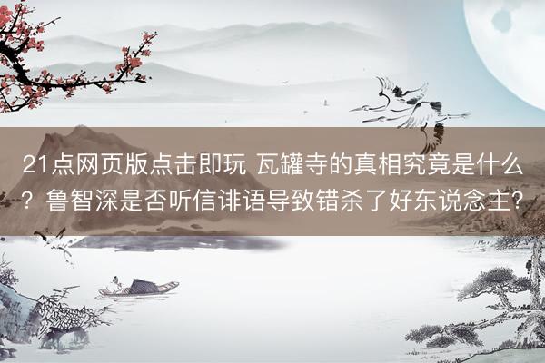 21点网页版点击即玩 瓦罐寺的真相究竟是什么？鲁智深是否听信诽语导致错杀了好东说念主？