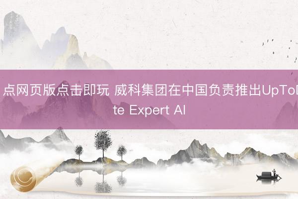 21点网页版点击即玩 威科集团在中国负责推出UpToDate Expert AI
