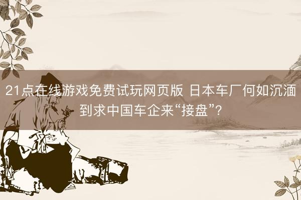 21点在线游戏免费试玩网页版 日本车厂何如沉湎到求中国车企来“接盘”？
