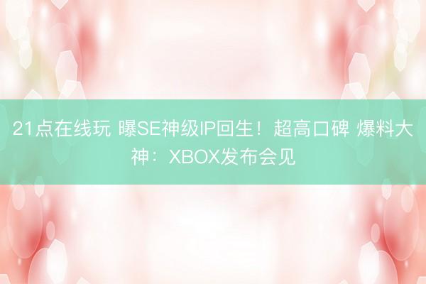 21点在线玩 曝SE神级IP回生！超高口碑 爆料大神：XBOX发布会见