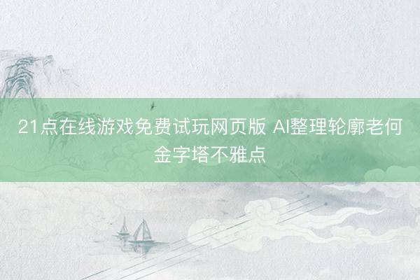 21点在线游戏免费试玩网页版 AI整理轮廓老何金字塔不雅点