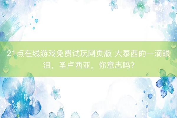 21点在线游戏免费试玩网页版 大泰西的一滴眼泪，圣卢西亚，你意志吗？