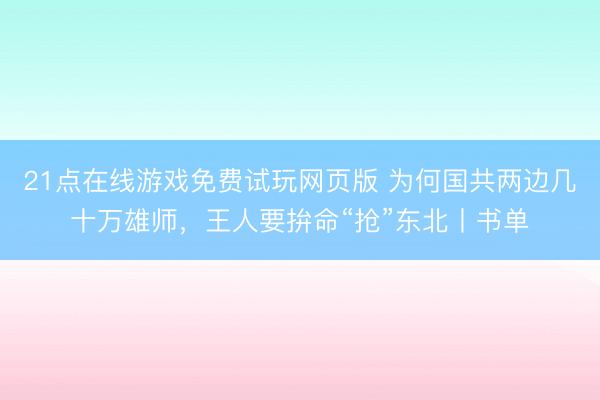 21点在线游戏免费试玩网页版 为何国共两边几十万雄师，王人要拚命“抢”东北丨书单