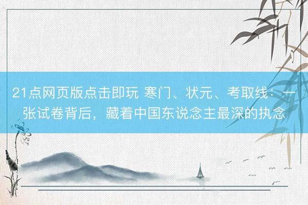 21点网页版点击即玩 寒门、状元、考取线：一张试卷背后，藏着中国东说念主最深的执念