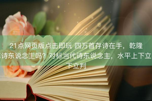 21点网页版点击即玩 四万首存诗在手，乾隆算诗东说念主吗？对标当代诗东说念主，水平上下立判