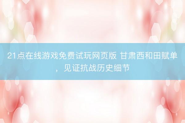 21点在线游戏免费试玩网页版 甘肃西和田赋单，见证抗战历史细节