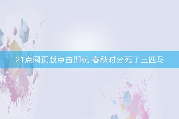 21点网页版点击即玩 春秋时分死了三匹马