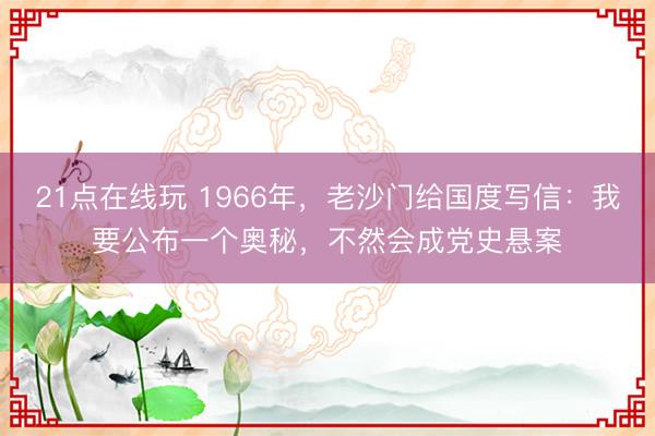 21点在线玩 1966年，老沙门给国度写信：我要公布一个奥秘，不然会成党史悬案