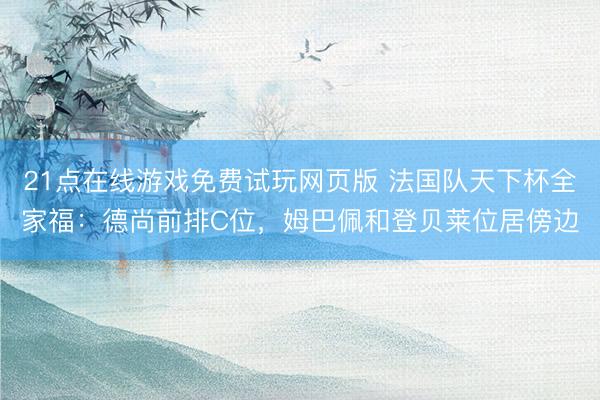 21点在线游戏免费试玩网页版 法国队天下杯全家福：德尚前排C位，姆巴佩和登贝莱位居傍边
