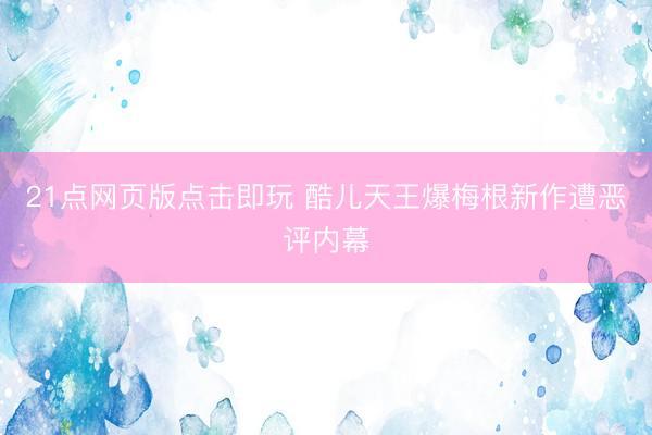 21点网页版点击即玩 酷儿天王爆梅根新作遭恶评内幕