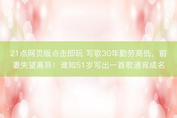 21点网页版点击即玩 写歌30年勤劳高低，前妻失望离异！谁知51岁写出一首歌通宵成名
