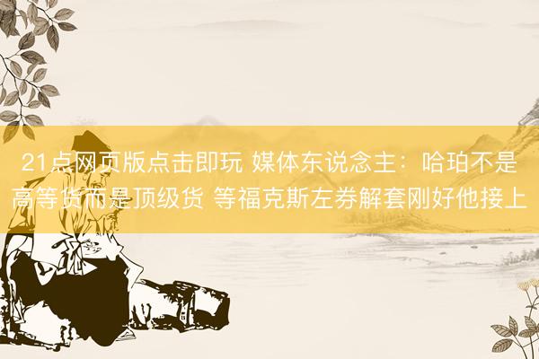 21点网页版点击即玩 媒体东说念主：哈珀不是高等货而是顶级货 等福克斯左券解套刚好他接上