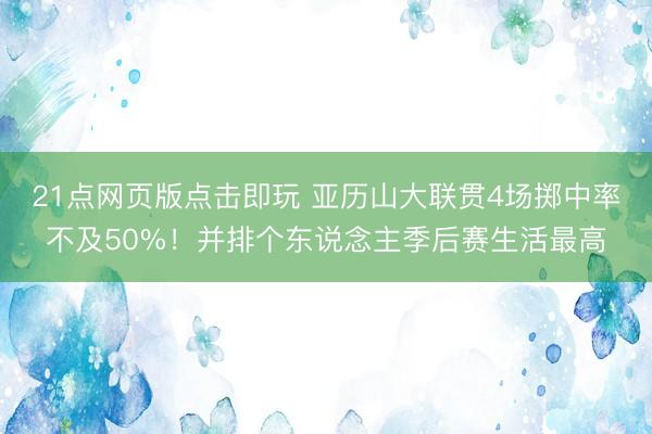 21点网页版点击即玩 亚历山大联贯4场掷中率不及50%！并排个东说念主季后赛生活最高