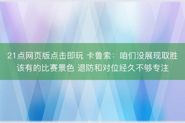 21点网页版点击即玩 卡鲁索：咱们没展现取胜该有的比赛景色 退防和对位经久不够专注
